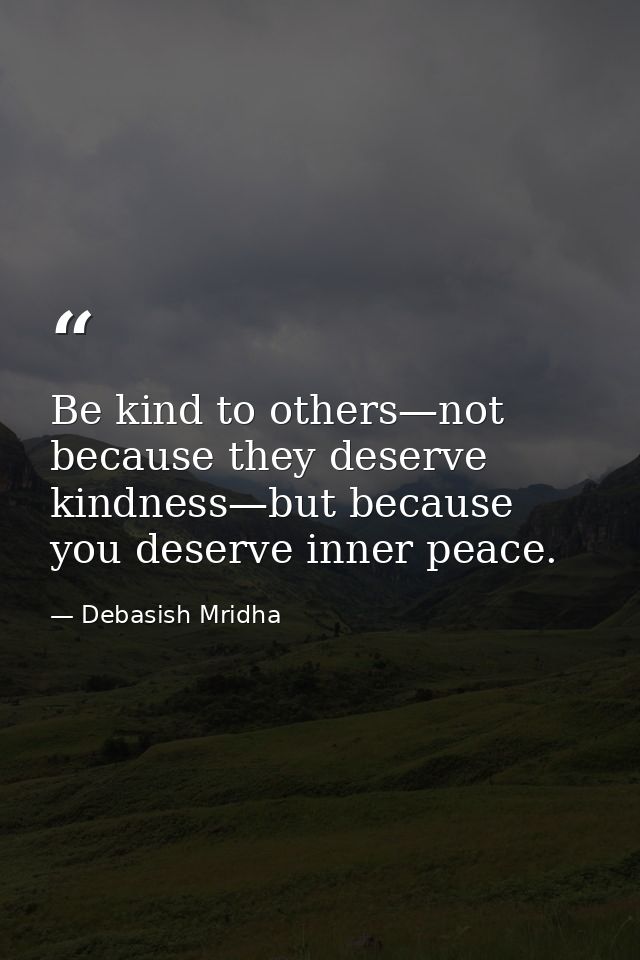 Be kind to others—not because they deserve kindness—but because you deserve inner peace. — Debasish Mridha