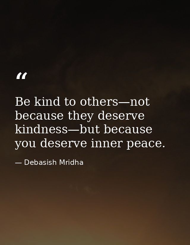 Be kind to others—not because they deserve kindness—but because you deserve inner peace. — Debasish Mridha