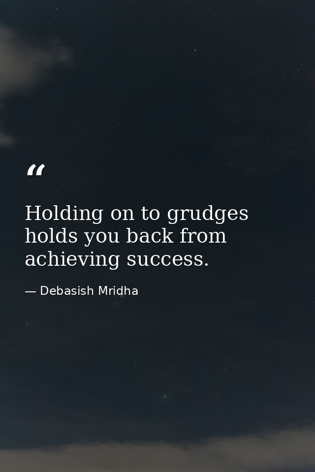 Holding on to grudges holds you back from achieving success. — Debasish Mridha