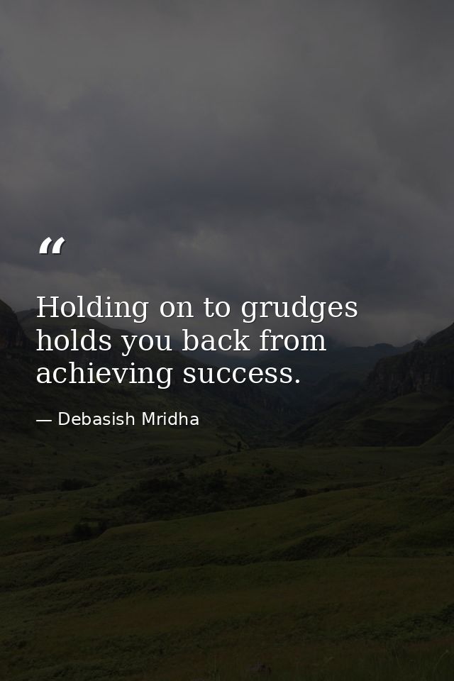 Holding on to grudges holds you back from achieving success. — Debasish Mridha