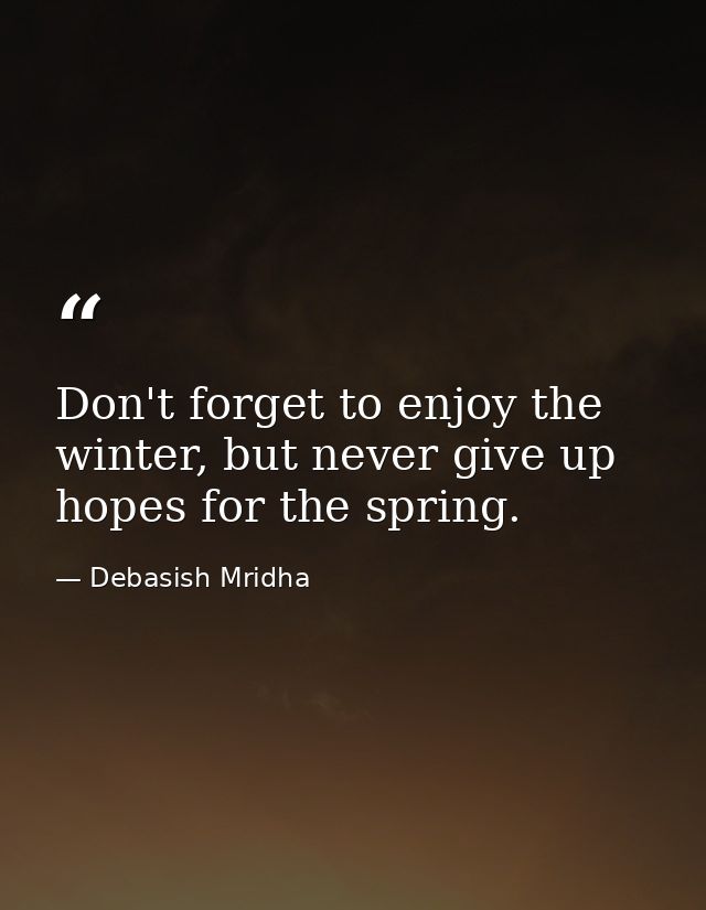 Don't forget to enjoy the winter, but never give up hopes for the spring. — Debasish Mridha