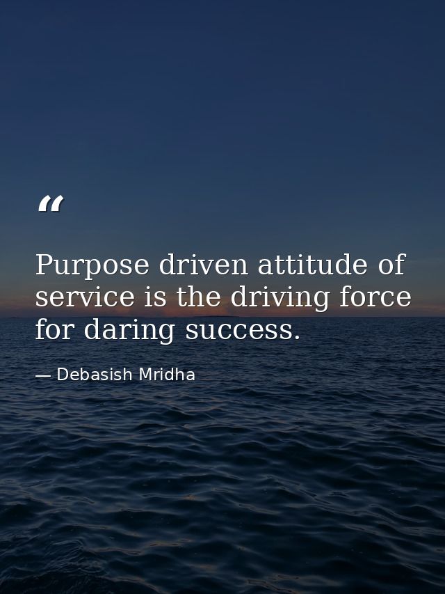 Purpose driven attitude of service is the driving force for daring success. — Debasish Mridha