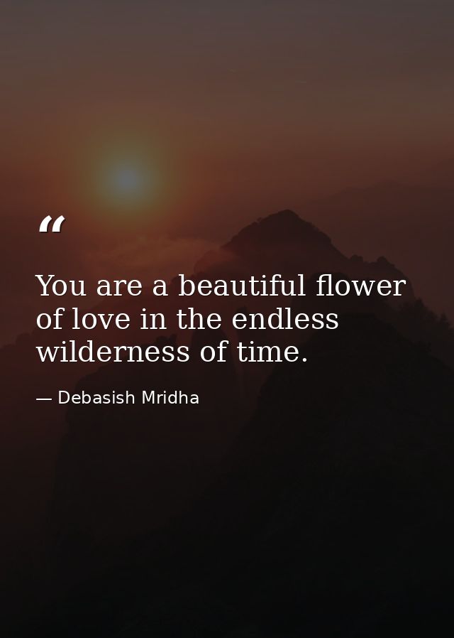You are a beautiful flower of love in the endless wilderness of time. — Debasish Mridha