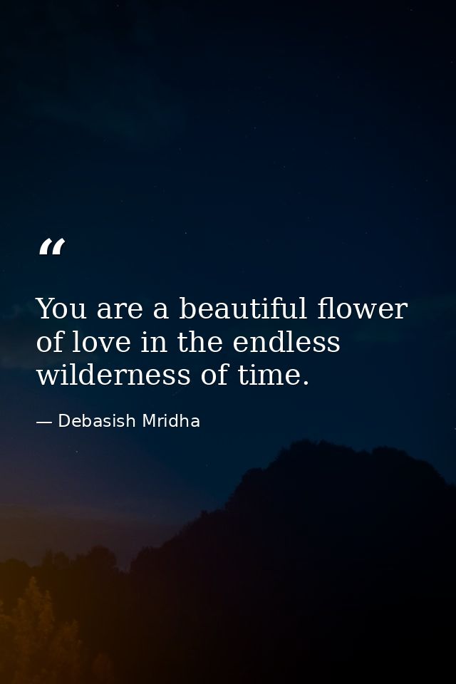 You are a beautiful flower of love in the endless wilderness of time. — Debasish Mridha
