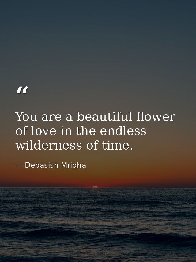 You are a beautiful flower of love in the endless wilderness of time. — Debasish Mridha