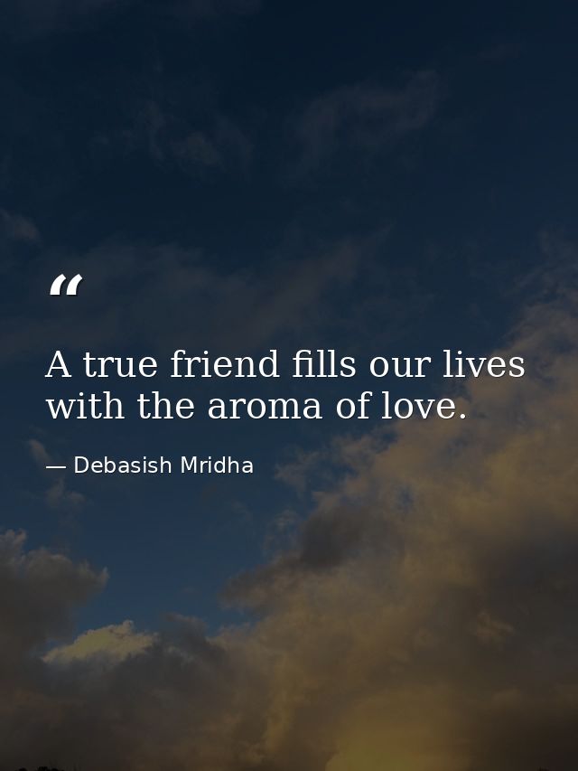 A true friend fills our lives with the aroma of love. — Debasish Mridha