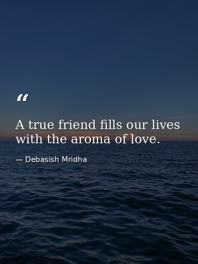 A true friend fills our lives with the aroma of love. — Debasish Mridha