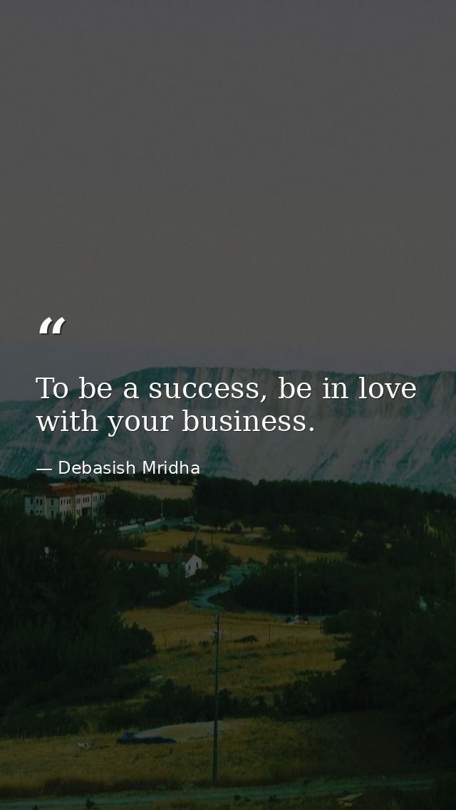 To be a success, be in love with your business. — Debasish Mridha