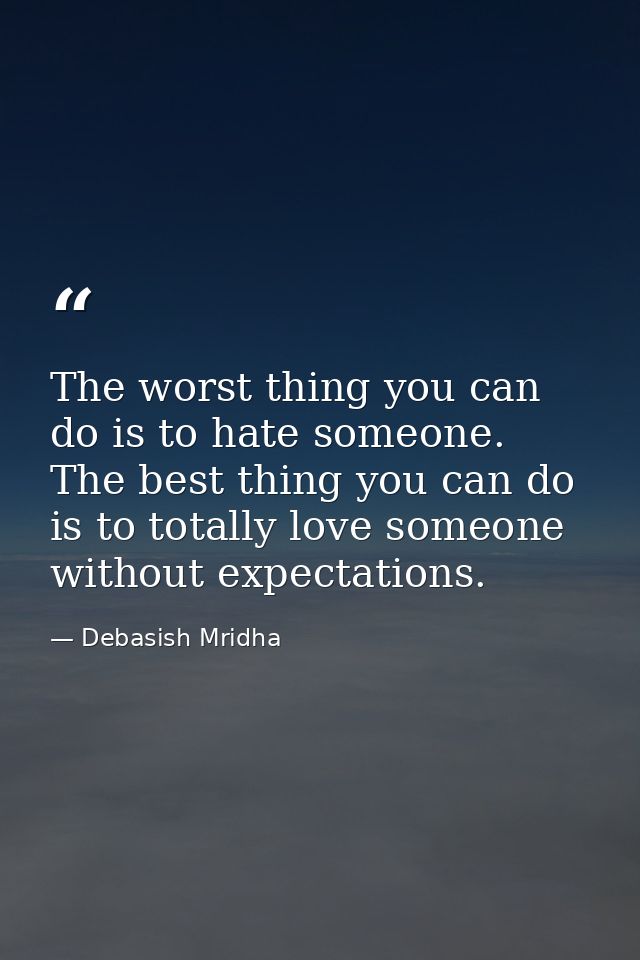 The worst thing you can do is to hate someone. The best thing you can do is to totally love someone without expectations — Debasish Mridha