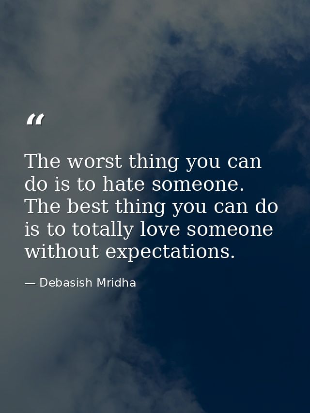 The worst thing you can do is to hate someone. The best thing you can do is to totally love someone without expectations — Debasish Mridha