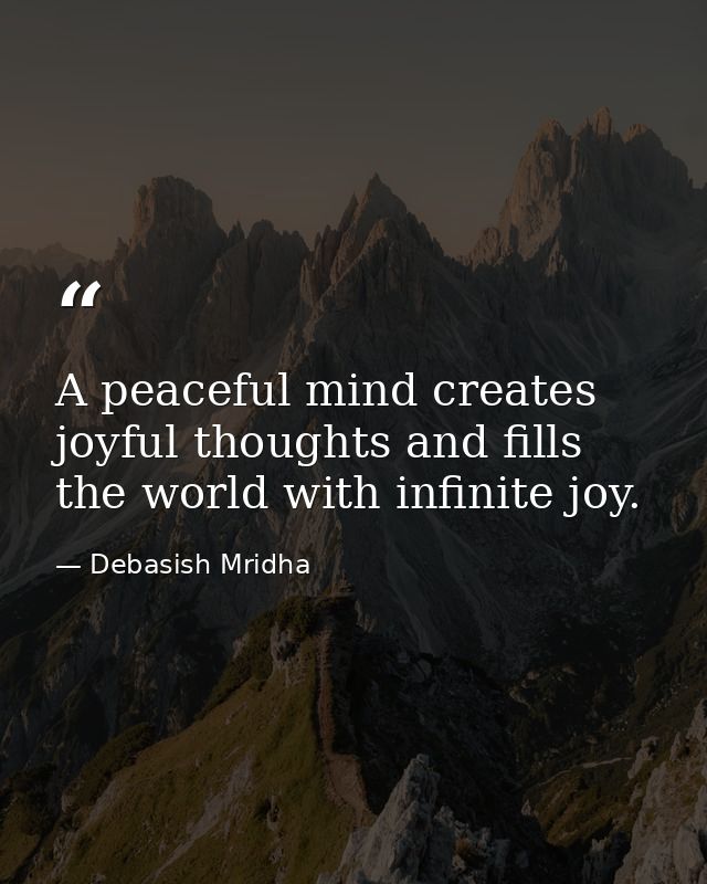 A peaceful mind creates joyful thoughts and fills the world with infinite joy. — Debasish Mridha