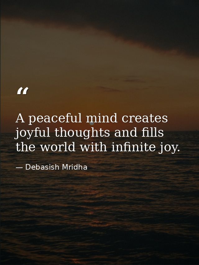 A peaceful mind creates joyful thoughts and fills the world with infinite joy. — Debasish Mridha