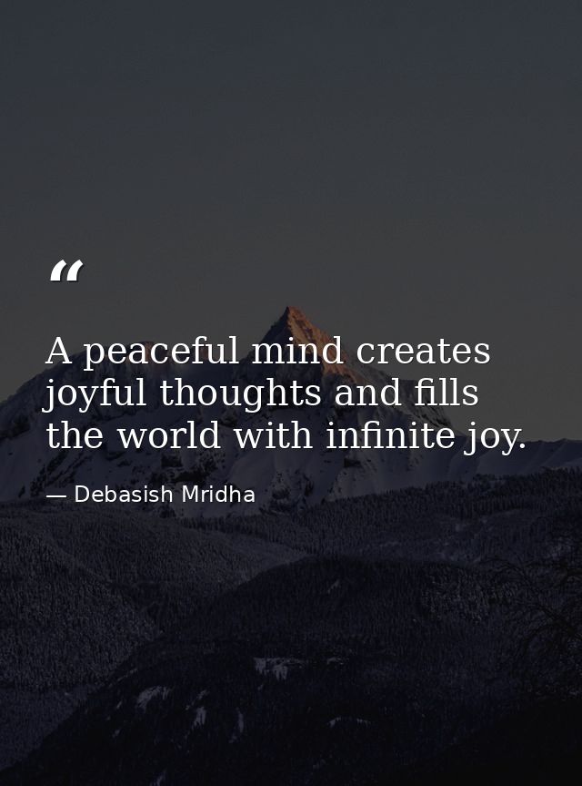 A peaceful mind creates joyful thoughts and fills the world with infinite joy. — Debasish Mridha