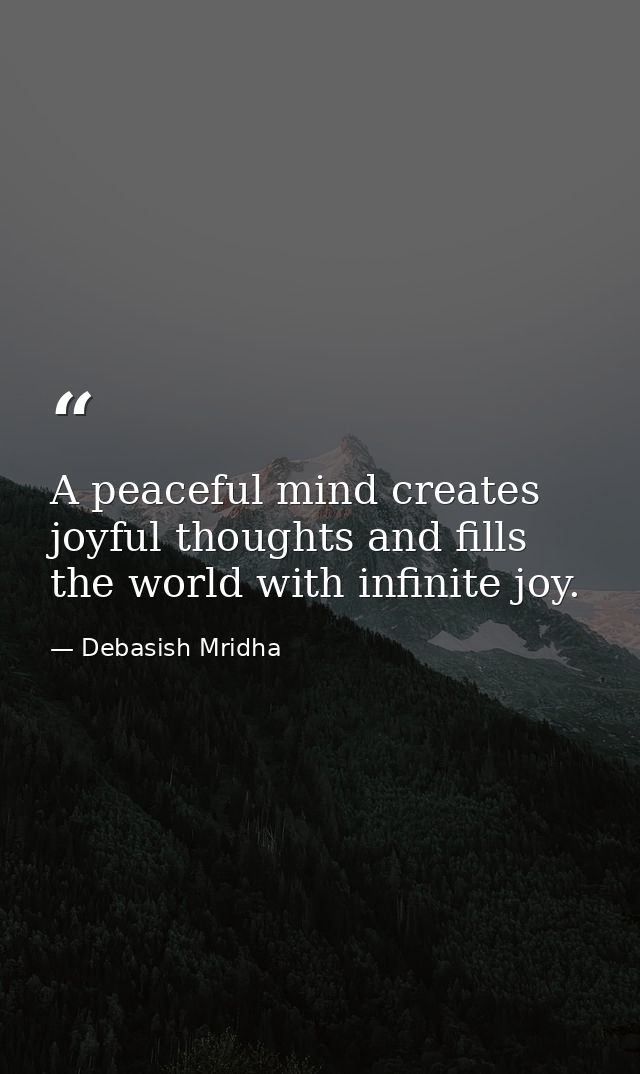 A peaceful mind creates joyful thoughts and fills the world with infinite joy. — Debasish Mridha