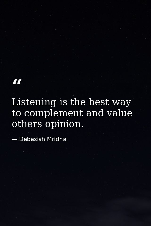 Listening is the best way to complement and value others opinion. — Debasish Mridha