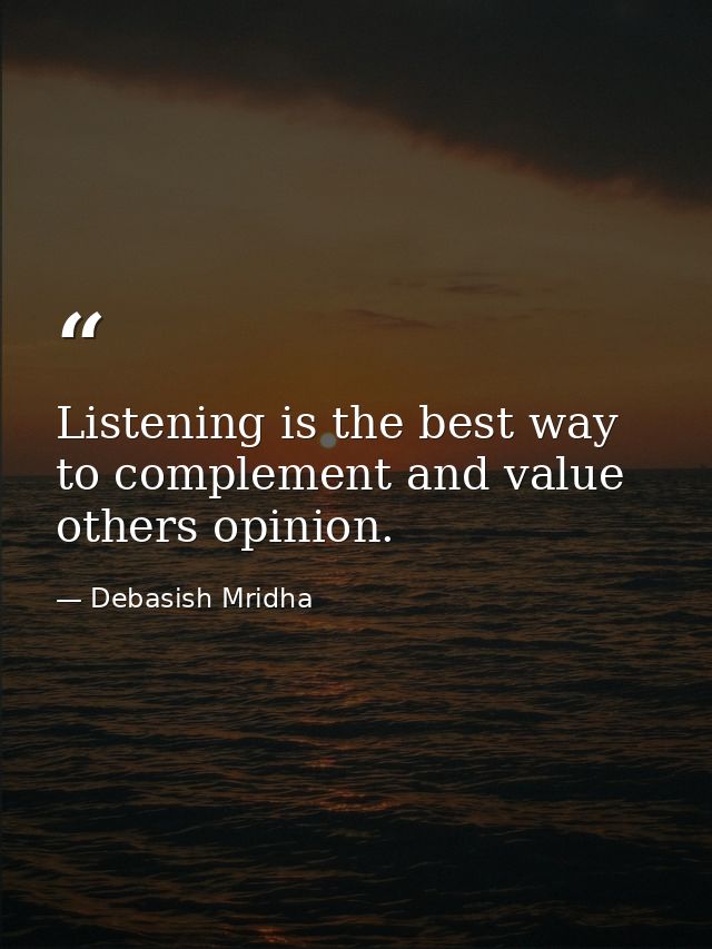 Listening is the best way to complement and value others opinion. — Debasish Mridha