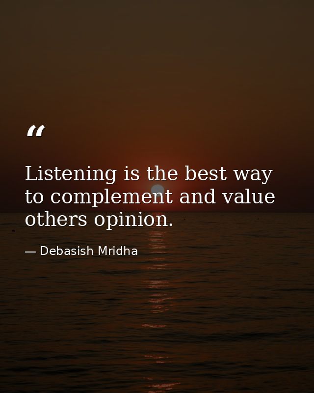 Listening is the best way to complement and value others opinion. — Debasish Mridha