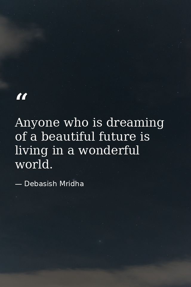 Anyone who is dreaming of a beautiful future is living in a wonderful world. — Debasish Mridha