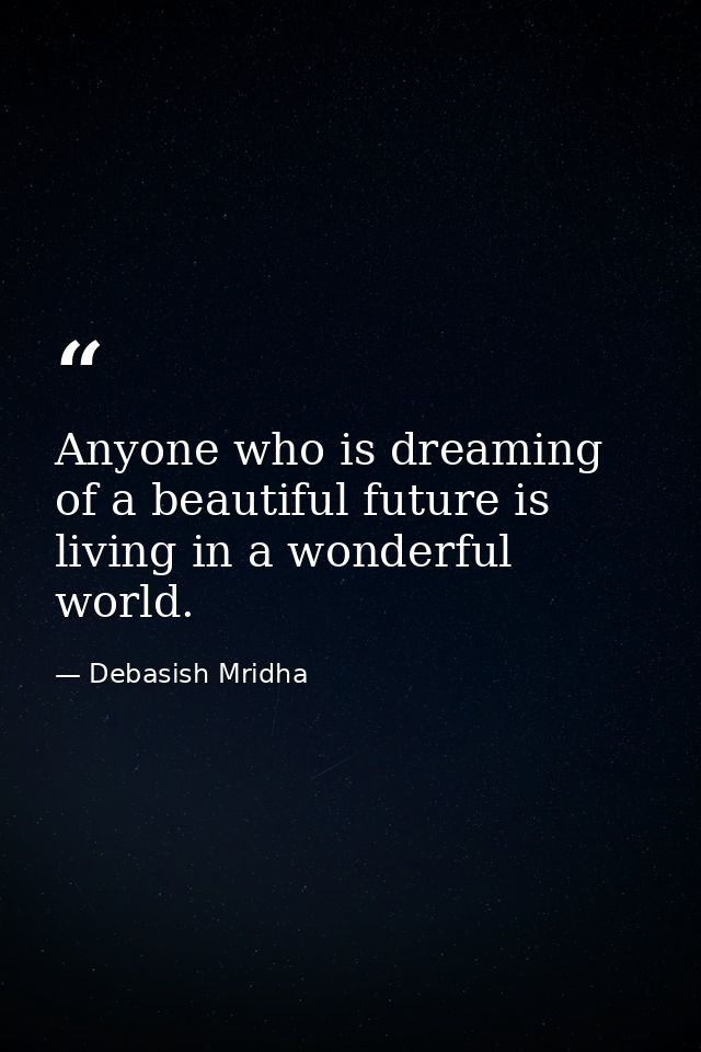 Anyone who is dreaming of a beautiful future is living in a wonderful world. — Debasish Mridha