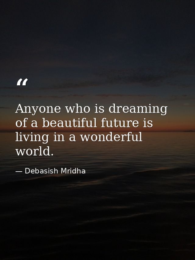 Anyone who is dreaming of a beautiful future is living in a wonderful world. — Debasish Mridha