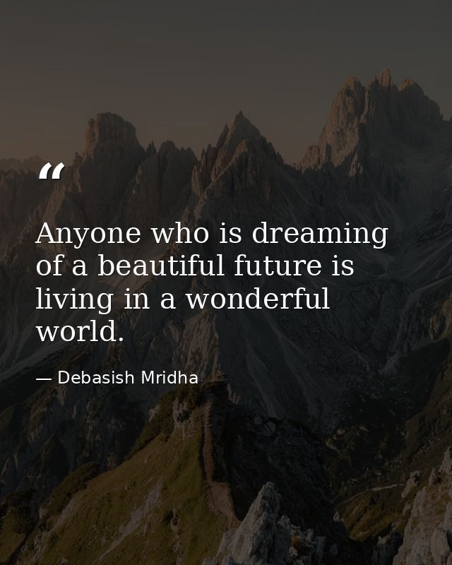 Anyone who is dreaming of a beautiful future is living in a wonderful world. — Debasish Mridha