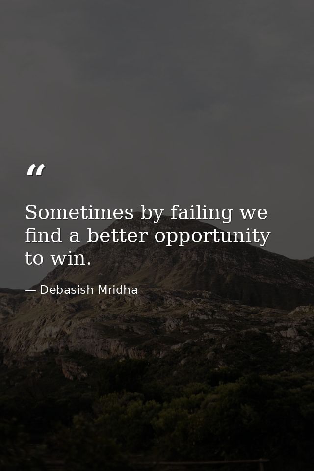 Sometimes by failing we find a better opportunity to win. — Debasish Mridha