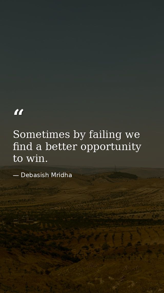 Sometimes by failing we find a better opportunity to win. — Debasish Mridha