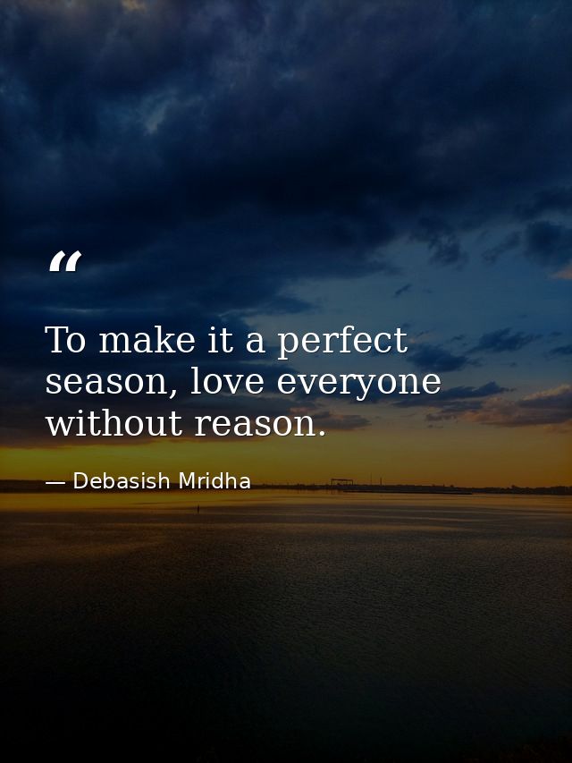 To make it a perfect season, love everyone without reason. — Debasish Mridha