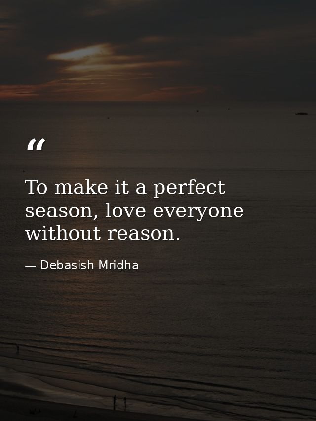 To make it a perfect season, love everyone without reason. — Debasish Mridha