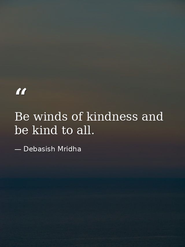 Be winds of kindness and be kind to all. — Debasish Mridha