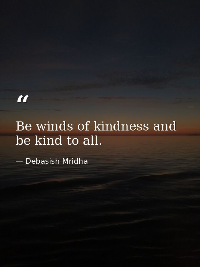 Be winds of kindness and be kind to all. — Debasish Mridha