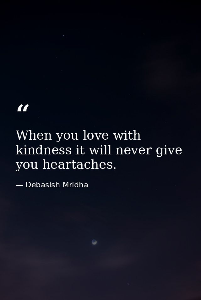 When you love with kindness it will never give you heartaches. — Debasish Mridha