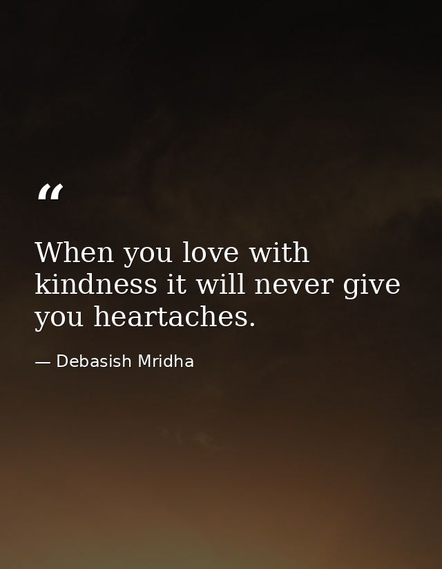 When you love with kindness it will never give you heartaches. — Debasish Mridha