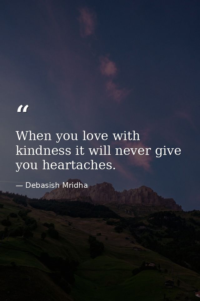 When you love with kindness it will never give you heartaches. — Debasish Mridha