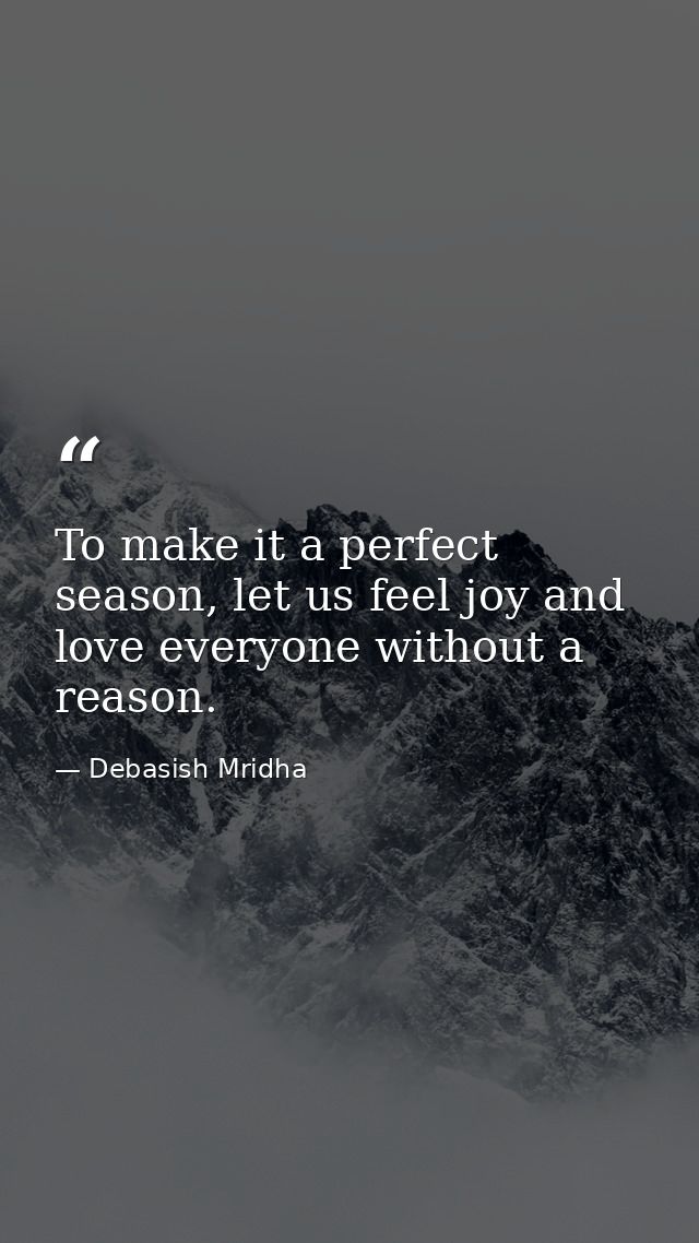 To make it a perfect season, let us feel joy and love everyone without a reason. — Debasish Mridha