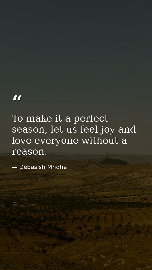 To make it a perfect season, let us feel joy and love everyone without a reason. — Debasish Mridha