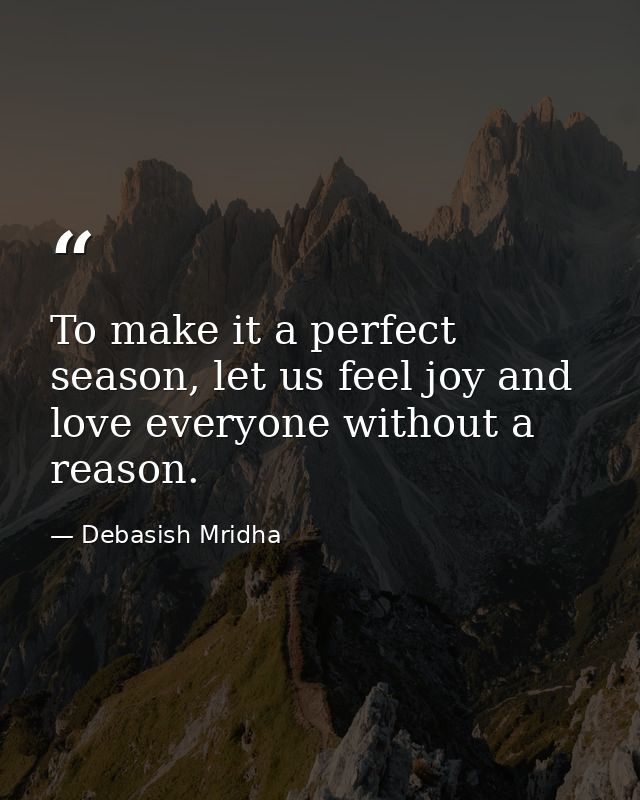 To make it a perfect season, let us feel joy and love everyone without a reason. — Debasish Mridha