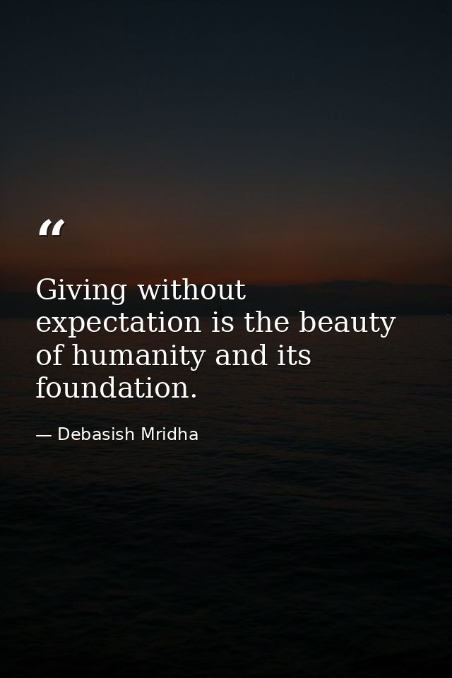 Giving without expectation is the beauty of humanity and its foundation. — Debasish Mridha