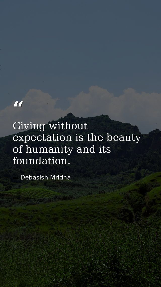 Giving without expectation is the beauty of humanity and its foundation. — Debasish Mridha