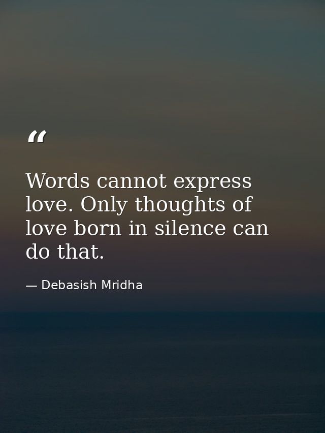Words cannot express love. Only thoughts of love born in silence can do that. — Debasish Mridha
