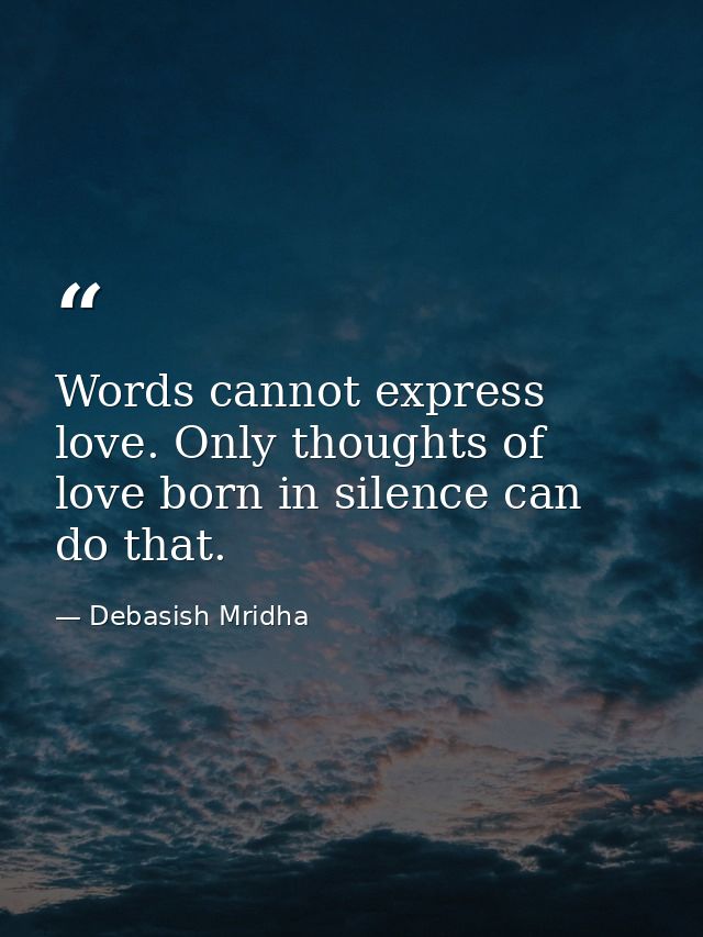 Words cannot express love. Only thoughts of love born in silence can do that. — Debasish Mridha