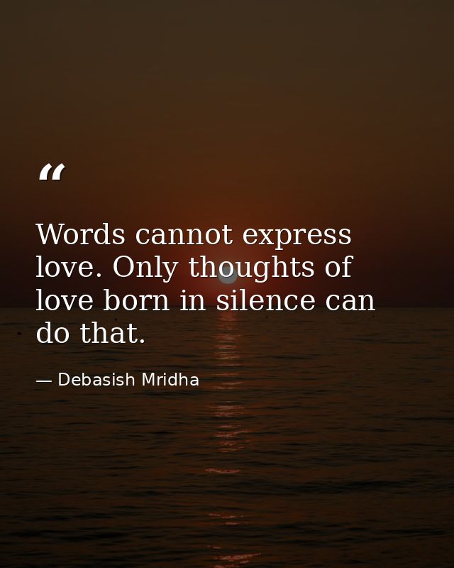 Words cannot express love. Only thoughts of love born in silence can do that. — Debasish Mridha