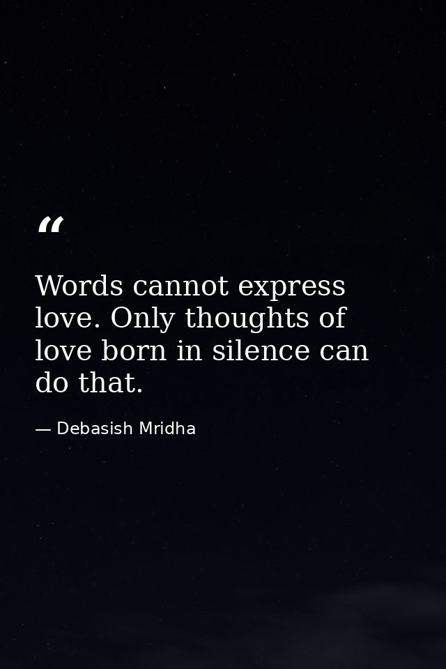 Words cannot express love. Only thoughts of love born in silence can do that. — Debasish Mridha