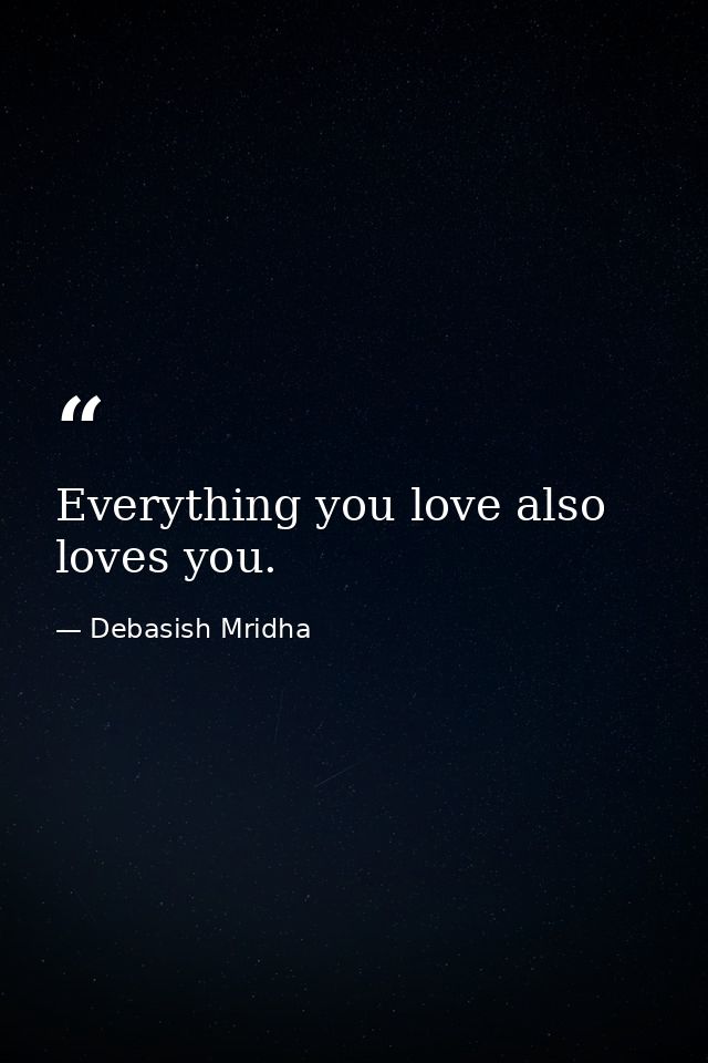 Everything you love also loves you. — Debasish Mridha