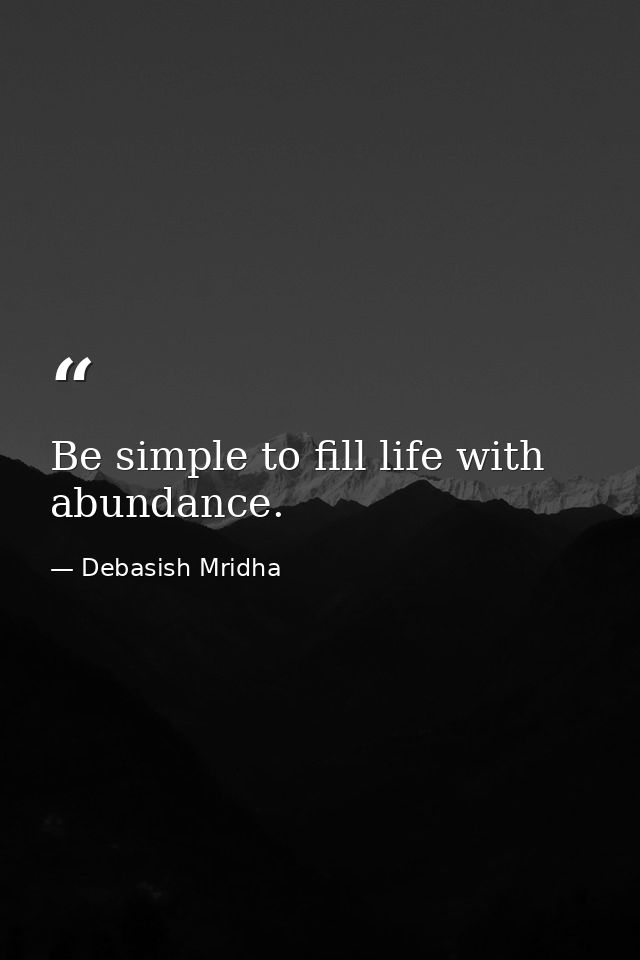 Be simple to fill life with abundance. — Debasish Mridha