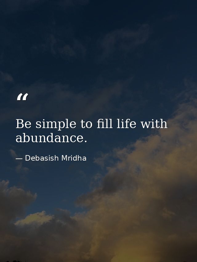 Be simple to fill life with abundance. — Debasish Mridha