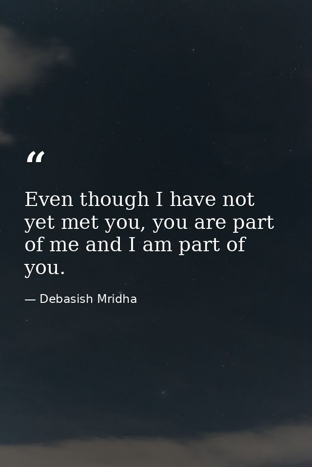 Even though I have not yet met you, you are part of me and I am part of you. — Debasish Mridha