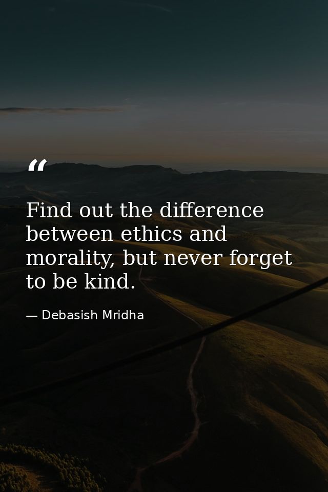 Find out the difference between ethics and morality, but never forget to be kind. — Debasish Mridha