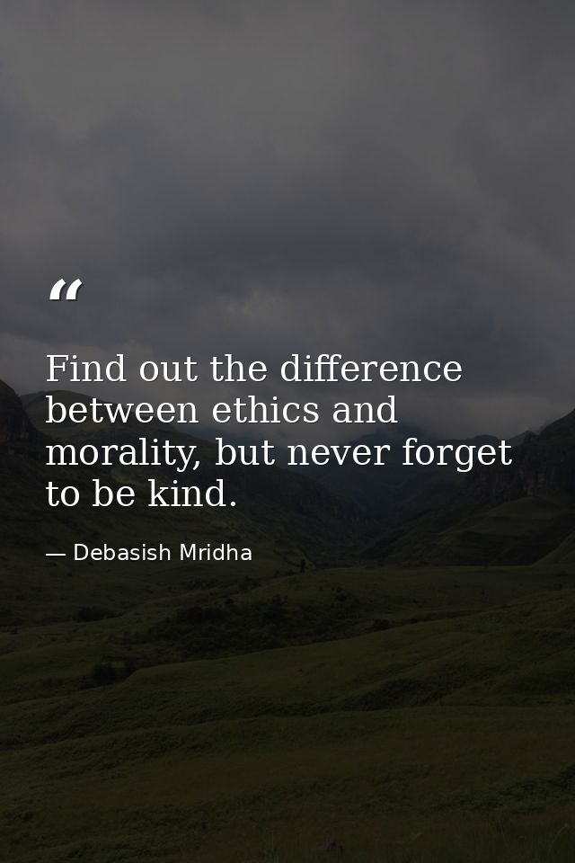 Find out the difference between ethics and morality, but never forget to be kind. — Debasish Mridha
