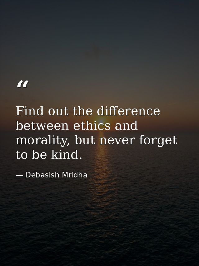 Find out the difference between ethics and morality, but never forget to be kind. — Debasish Mridha
